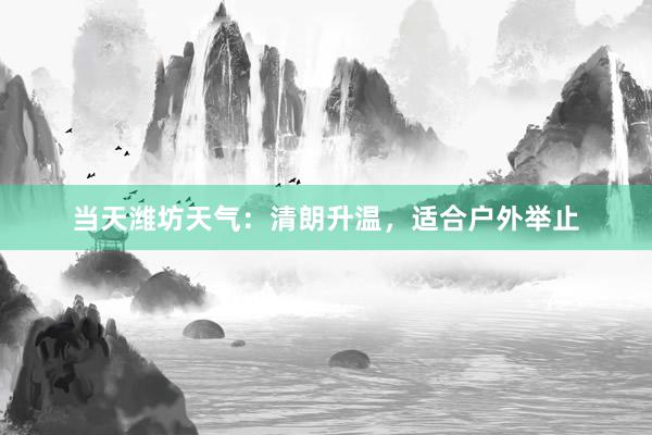 当天潍坊天气：清朗升温，适合户外举止